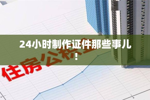 湖口24小时制作证件那些事儿！