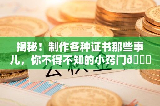 湖口揭秘！制作各种证书那些事儿，你不得不知的小窍门😎