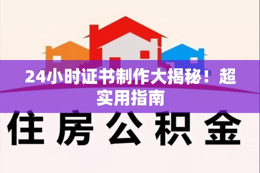 湖口24小时证书制作大揭秘！超实用指南